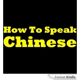 How To Speak Chinese: Learning Chinese The Easy Way! Learn To Speak Chinese, Discover How To Learn Chinese And More In This Short And Easy To Follow Chinese Learning Report!