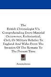 The British Chronologist V1: Comprehending Every Material Occurrence, Ecclesiastical, Civil, Or Military Relative To England And Wales From The Invasion Of The Romans To The Present Time