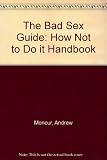 The bad sex guide : and how not to do it handbook