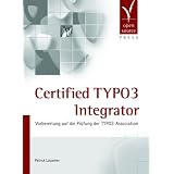 Certified TYPO3 Integrator. Vorbereitung auf die Pr�fung der TYPO3 Associationvon "Patrick Lobacher"