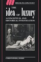 The Idea of Luxury: A Conceptual and Historical Investigation (Ideas in Context) The Idea of Luxury: A Conceptual and Historical Investigation (Ideas in Context)