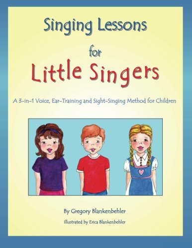 Singing Lessons for Little Singers: A 3-in-1 Voice, Ear-Training and Sight-Singing Method for Children: A 3-in-1 Voice, Ear-Training and Sight-Singing Method for Children Singing Lessons for Little Singers: A 3-in-1 Voice, Ear-Training and Sight-Singing Method for Children: A 3-in-1 Voice, Ear-Training and Sight-Singing Method for Children
