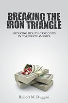 Breaking the Iron Triangle: Reducing Health-Care Costs in Corporate America Breaking the Iron Triangle: Reducing Health-Care Costs in Corporate America