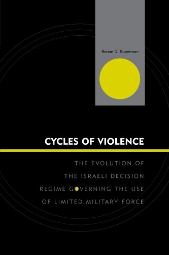 Cycles of Violence: The Evolution of the Israeli Decision Regime Governing the Use of Limited Military Force (Innovations in the Study of W