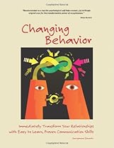 Changing Behavior: Immediately Transform Your Relationships with Easy-to-Learn, Proven Communication Skills