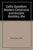 The Celtic question : modern constructs and ancient realities : [based on] Myles Dillon Memorial Lecture, April 2008