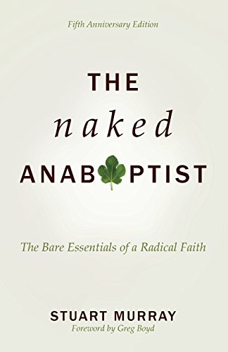 The Naked Anabaptist: The Bare Essentials of a Radical Faith, Fifth Anniversary Edition, by Stuart Murray The Naked Anabaptist: The Bare Essentials of a Radical Faith, Fifth Anniversary Edition, by Stuart Murray