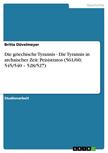 Die griechische Tyrannis - Die Tyrannis in archaischer Zeit: Peisistratos (561/60; 545/540 - 528/527) (German Edition)