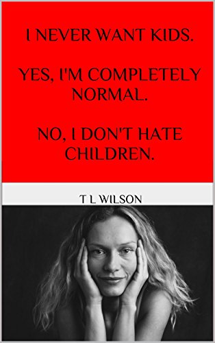 I Never Want Kids! Yes, I'm Completely Normal. No, I Don't Hate Children.