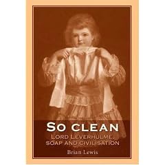 So clean: Lord Leverhulme, soap and civilisation: Lord Leverhulme, Soap and Civilization