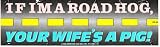 IF I'M A ROAD HOG, YOUR WIFE'S A PIG! decal bumper sticker