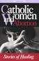 Catholic Women & Abortion: Stories of Healing