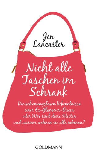 Nicht alle Taschen im Schrank: Die schonungslosen Bekenntnisse einer Ex-Glamour-Queen, oder Wer sind diese Idioten und warum wohnen sie alle nebenan? (German Edition)