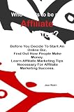 Who Wants to be an Affiliate Marketer?; Before You Decide To Start An Online Biz, Find Out How People Make Money. Learn Affiliate Marketing Tips Necessary For Affiliate Marketing Success.