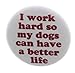 I work hard so my dogs can have a better life 1.25