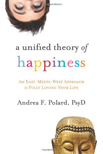 a unified theory of happiness an east meets west approach to fully loving your life