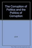 The corruption of politics and the politics of corruption