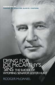 Dying for Joe McCarthy's Sins: The Suicide of Wyoming Senator Lester Hunt by Rodger McDaniel