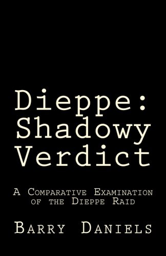Dieppe: Shadowy Verdict: A Comparative Examination of the Dieppe Raid