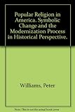 Popular religion in America : symbolic change and the modernization process in historical perspective