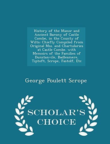 History of the Manor and Ancient Barony of Castle Combe, in the County of Wilts: Chiefly Compiled from Original Mss. and Chartularies at Castle Combe. ... Scrope, Fastolf, Etc - Scholar's Choic by Scrope, George Poulett (2015) Paperback