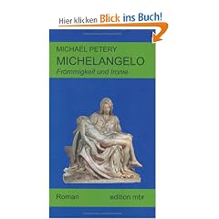 Michelangelo- Fr�mmigkeit und Ironie. Ein biographischer Roman