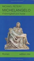 Michelangelo- Frömmigkeit und Ironie. Ein biographischer Roman