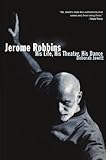 Jerome Robbins: His Life, His Theater, His Dance