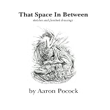 That Space In Between: Sketches and Finished Drawings By Aaron Pocock (Volume 1)