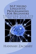 Click to Download Free Kindle Book -> NLP Neuro Linguistic Programming for Beginners: Transform Your Life Using NLP Hypnosis