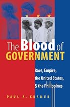 The Blood of Government: Race, Empire, the United States and the Philippines