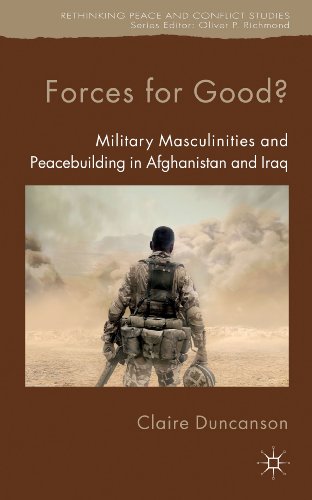 Forces for Good?: Military Masculinities and Peacebuilding in Afghanistan and Iraq (Rethinking Peace and Conflict Studies)
