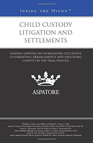 Child Custody Litigation and Settlements: Leading Lawyers on Establishing Successful Co-Parenting Arrangements and Educating Clients on the Trial Process (Inside the Minds)