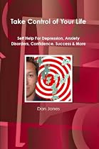 Take Control Of Your Life: Self Help For Depression, Anxiety Disorders, Confidence, Success & More