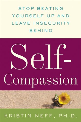 Self-Compassion: Stop Beating Yourself Up and Leave Insecurity Behind