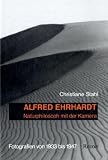 Alfred Ehrhardt: Naturphilosoph mit der Kamera. Fotografien von 1933 bis 1947 - Christiane Stahl