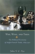 War, Wine, and Taxes: The Political Economy of Anglo-French Trade, 1689-1900 (Princeton Economic History of the Western World)