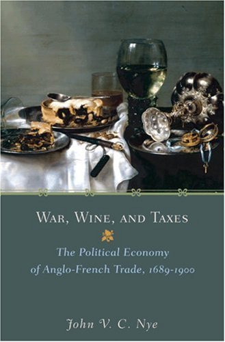 War, Wine, and Taxes: The Political Economy of Anglo-French Trade, 1689-1900 (Princeton Economic History of the Western World)