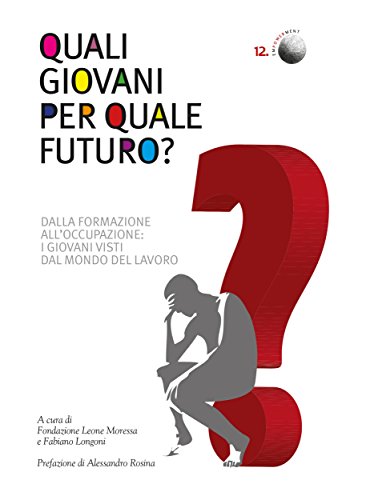 Quali giovani per quale futuro?: Dalla formazione all'occupazione: i giovani visti dal mondo del lavoro (Italian Edition)