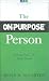 The On-Purpose Person: Making Your Life Make Sense
