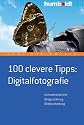 100 clevere Tipps: Digitalfotografie: Aufnahmetechnik - Bildgestaltung - Bildbearbeitung