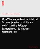 More Wonders; an heroic epistle to M. G. Lewis. [A satire on his literary works] ... With a PrÃ|script Extraordinary ... By Mauritius Moonshine, etc.
