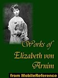 Works of Elizabeth von Arnim. Elizabeth and Her German Garden, The Solitary Summer, The Princess Priscillas Fortnight, Christine, Christopher and Columbus and The Enchanted April (mobi)