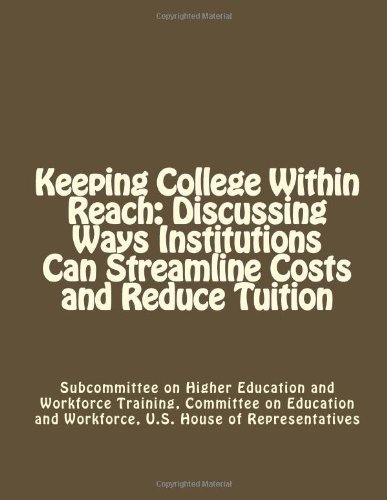 Keeping College Within Reach: Discussing Ways Institutions Can Streamline Costs and Reduce Tuition [Paperback] [2012] (Author) Committee on Education and Workforce, U.S. House of Representatives, Subcommittee on Higher Education and Workforce Training