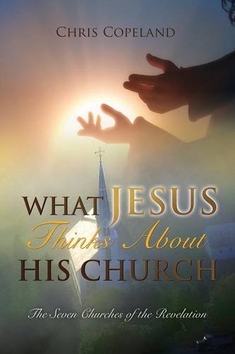 What Jesus Thinks About His Church, by Chris Copeland What Jesus Thinks About His Church, by Chris Copeland