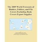 The 2009 World Forecasts of Binders, Folders, and File Covers Excluding Book Covers Export... by Icon Group