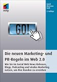 Die neuen Marketing- und PR-Regeln im Web 2.0: Wie Sie im Social Web News Releases, Blogs, Podcasting und virales Marketing nutzen, um Ihre Kunden zu erreichen