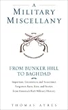 A Military Miscellany: From Bunker Hill to Baghdad: Important, Uncommon, and Sometimes Forgotten Facts, Lists, and Stories from America#s Military History