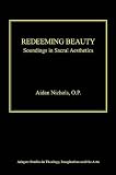 Redeeming Beauty: Soundings in Sacral Aesthetics (Ashgate Studies in Theology, Imagination and the Arts)