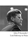 John F. Kennedys Lost Pathway to Peace